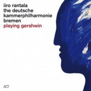 Iiro Rantala, The Deutsche Kammerphilharmonie Bremen & Jonathan Bloxham - Playing Gershwin (2020) [Hi-Res]