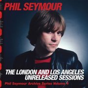 Phil Seymour - Phil Seymour Archive Series Volume 4: The London and Los Angeles Unreleased Sessions (2016)
