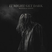 Blue Rose Down - It Might Get Dark (2023) Hi Res