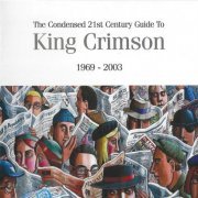 King Crimson - The Condensed 21st Century Guide To King Crimson 1969 - 2003 (2006) CD-Rip