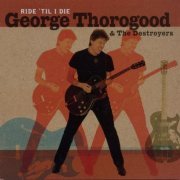 George Thorogood & The Destroyers - Ride 'Til I Die (2003)